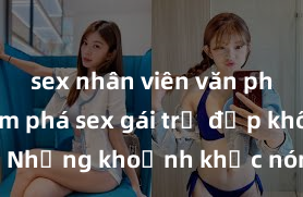 sex nhân viên văn phòng Khám phá sex gái trẻ đẹp không che - Những khoảnh khắc nóng bỏng không thể chối từ
