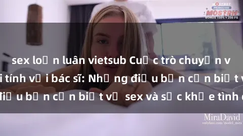 sex loạn luân vietsub Cuộc trò chuyện về sức khỏe và giới tính với bác sĩ: Những điều bạn cần biết về sex và sức khỏe tình dục