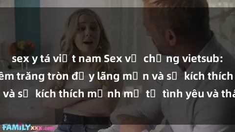 sex y tá việt nam Sex vợ chồng vietsub: Cách tận hưởng đêm trăng tròn đầy lãng mạn và sự kích thích mạnh mẽ từ tình yêu và thân thể