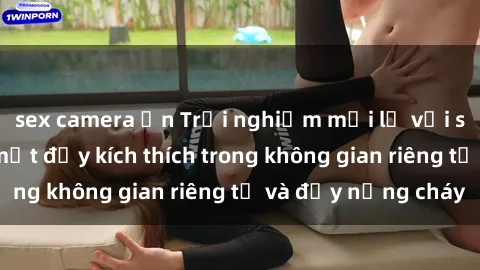 sex camera ẩn Trải nghiệm mới lạ với sex nhà nghỉ: Bí mật đầy kích thích trong không gian riêng tư và đầy nồng cháy