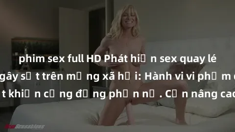 phim sex full HD Phát hiện sex quay lén trong nhà nghỉ gây sốt trên mạng xã hội: Hành vi vi phạm quy định pháp luật khiến cộng đồng phẫn nộ. Cần nâng cao ý thức và chấm dứt hành vi xâm phạm quyền lợi 
