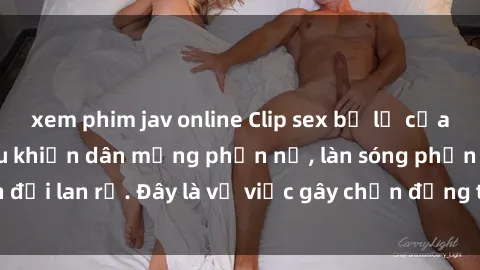 xem phim jav online Clip sex bị lộ của ngôi sao hàng đầu khiến dân mạng phẫn nộ, làn sóng phản đối lan rộ. Đây là vụ việc gây chấn động trong giới showbiz.