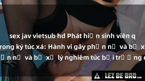 sex jav vietsub hd Phát hiện sinh viên quay lén video sex trong ký túc xá: Hành vi gây phẫn nộ và bị xử lý nghiêm túc bởi trường đại học.