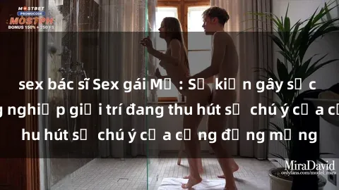 sex bác sĩ Sex gái Mỹ: Sự kiện gây sốc trong ngành công nghiệp giải trí đang thu hút sự chú ý của cộng đồng mạng