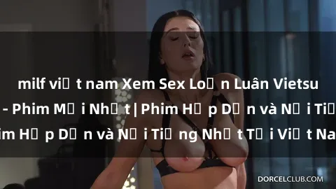 milf việt nam Xem Sex Loạn Luân Vietsub Full HD Miễn Phí - Phim Mới Nhất | Phim Hấp Dẫn và Nổi Tiếng Nhất Tại Việt Nam