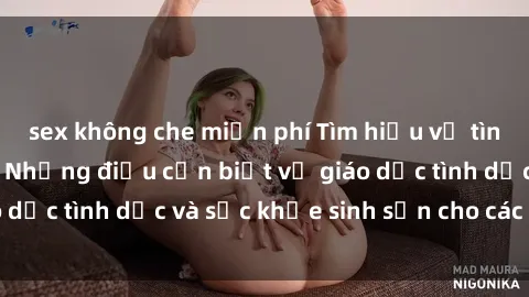 sex không che miễn phí Tìm hiểu về tình dục ở học sinh: Những điều cần biết về giáo dục tình dục và sức khỏe sinh sản cho các bạn trẻ