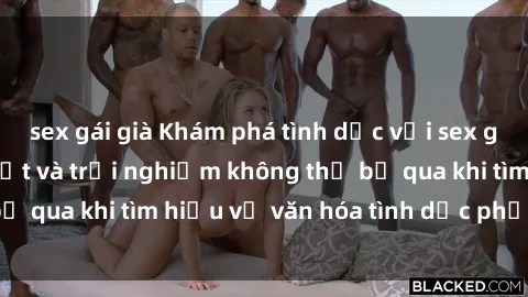 sex gái già Khám phá tình dục với sex gái tây: Những bí mật và trải nghiệm không thể bỏ qua khi tìm hiểu về văn hóa tình dục phương Tây