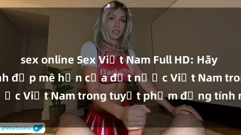 sex online Sex Việt Nam Full HD: Hãy khám phá những cảnh đẹp mê hồn của đất nước Việt Nam trong tuyệt phẩm đồng tính này!