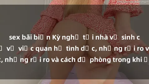 sex bãi biển Kỳ nghỉ tại nhà vệ sinh công cộng: Thực hư về việc quan hệ tình dục, những rủi ro và cách đề phòng trong khi ở đây