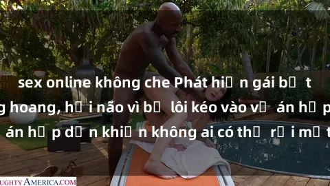 sex online không che Phát hiện gái bị trói trong căn phòng hoang, hại não vì bị lôi kéo vào vụ án hấp dẫn khiến không ai có thể rời mắt khỏi màn hình.