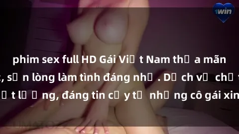 phim sex full HD Gái Việt Nam thỏa mãn nhu cầu tình dục, sẵn lòng làm tình đáng nhớ. Dịch vụ chất lượng, đáng tin cậy từ những cô gái xinh đẹp và nóng bỏng.