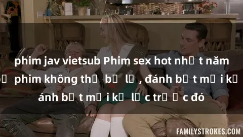 phim jav vietsub Phim sex hot nhất năm  Top những bộ phim không thể bỏ lỡ, đánh bật mọi kỷ lục trước đó