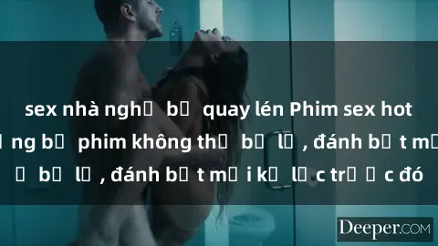 sex nhà nghỉ bị quay lén Phim sex hot nhất năm  Top những bộ phim không thể bỏ lỡ, đánh bật mọi kỷ lục trước đó