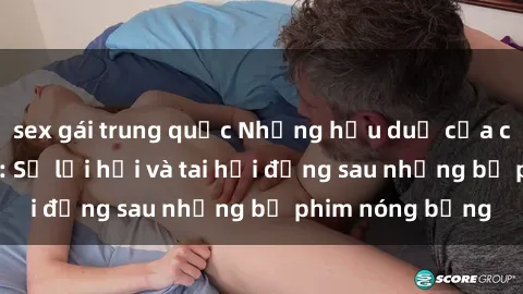 sex gái trung quốc Những hậu duệ của clip sex đình đám: Sự lợi hại và tai hại đằng sau những bộ phim nóng bỏng