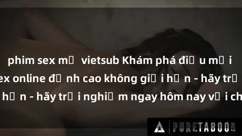 phim sex mỹ vietsub Khám phá điều mới mẻ với dịch vụ sex online đỉnh cao không giới hạn - hãy trải nghiệm ngay hôm nay với chúng tôi!