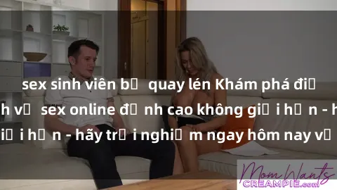 sex sinh viên bị quay lén Khám phá điều mới mẻ với dịch vụ sex online đỉnh cao không giới hạn - hãy trải nghiệm ngay hôm nay với chúng tôi!