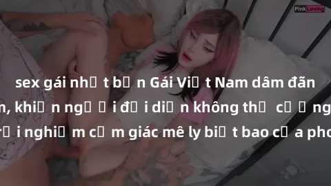 sex gái nhật bản Gái Việt Nam dâm đãng làm tình say đắm, khiến người đối diện không thể cưỡng lại được. Hãy trải nghiệm cảm giác mê ly biết bao của phong cách yêu đương đậm chất dân tộc!