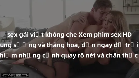 sex gái việt không che Xem phim sex HD: Đỉnh cao của sự sung sướng và thăng hoa, đến ngay để trải nghiệm những cảnh quay rõ nét và chân thực nhất. Hãy cùng khám phá!