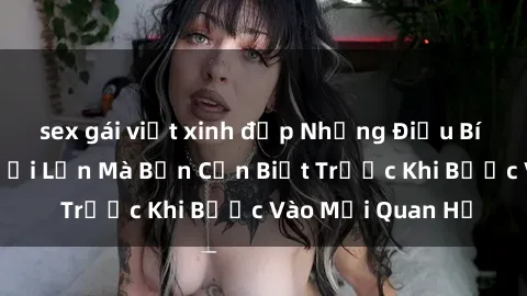 sex gái việt xinh đẹp Những Điều Bí Mật Về Sex Người Lớn Mà Bạn Cần Biết Trước Khi Bước Vào Mối Quan Hệ