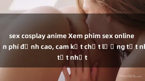 sex cosplay anime Xem phim sex online miễn phí đỉnh cao, cam kết chất lượng tốt nhất
