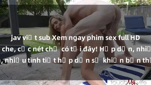 jav việt sub Xem ngay phim sex full HD đỉnh cao, không che, cực nét chỉ có tại đây! Hấp dẫn, nhiều tình tiết hấp dẫn sẽ khiến bạn thỏa mãn đắm say.
