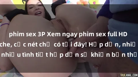 phim sex 3P Xem ngay phim sex full HD đỉnh cao, không che, cực nét chỉ có tại đây! Hấp dẫn, nhiều tình tiết hấp dẫn sẽ khiến bạn thỏa mãn đắm say.