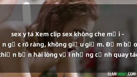sex y tá Xem clip sex không che mới - Nguồn gốc từ nguồn gốc rõ ràng, không giấu giếm. Đảm bảo khiến bạn hài lòng với những cảnh quay táo bạo và đầy kích thích.