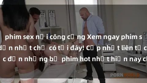phim sex nơi công cộng Xem ngay phim sex mới nhất, hấp dẫn nhất chỉ có tại đây! Cập nhật liên tục đến những bộ phim hot nhất hiện nay chỉ trong vài cú click!