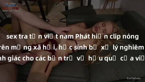 sex tra tấn việt nam Phát hiện clip nóng sinh viên gây sốt trên mạng xã hội, học sinh bị xử lý nghiêm ngặt. Đây là cảnh giác cho các bạn trẻ về hậu quả của việc chia sẻ thông tin trái phép trên intern