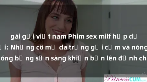 gái gọi việt nam Phim sex milf hấp dẫn nhất mọi thời đại: Những cô mẹ da trắng gợi cảm và nóng bỏng sẵn sàng khiến bạn lên đỉnh chỉ trong chớp mắt!