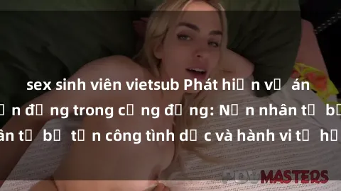sex sinh viên vietsub Phát hiện vụ án bạo dâm sex gây chấn động trong cộng đồng: Nạn nhân tố bị tấn công tình dục và hành vi tệ hại được tiết lộ