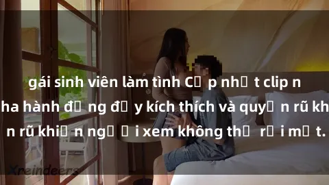 gái sinh viên làm tình Cập nhật clip nóng BDSM: Những pha hành động đầy kích thích và quyến rũ khiến người xem không thể rời mắt. Đừng bỏ lỡ!