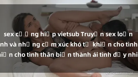 sex cưỡng hiếp vietsub Truyện sex loạn luân: Bí mật gia đình và những cảm xúc khó tả khiến cho tình thân biến thành ái tình đầy nhiệt huyết