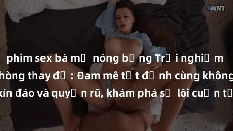 phim sex bà mẹ nóng bỏng Trải nghiệm mới lạ với sex phòng thay đồ: Đam mê tột đỉnh cùng không gian kín đáo và quyến rũ, khám phá sự lôi cuốn từ sự hấp dẫn của nơi này.
