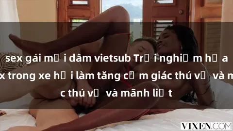 sex gái mại dâm vietsub Trải nghiệm hứa hẹn: Sex trong xe hơi làm tăng cảm giác thú vị và mãnh liệt