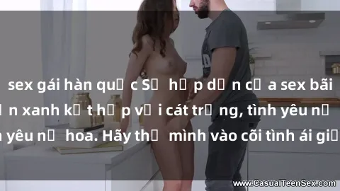sex gái hàn quốc Sự hấp dẫn của sex bãi biển: Khi sóng biển xanh kết hợp với cát trắng, tình yêu nở hoa. Hãy thả mình vào cõi tình ái giữa sóng biển!