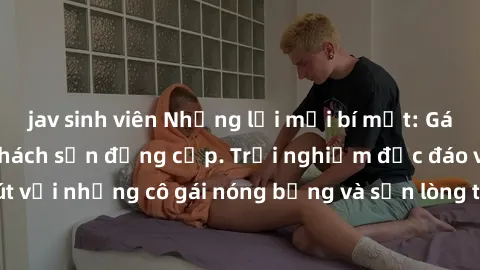 jav sinh viên Những lời mời bí mật: Gái Việt làm tình ở khách sạn đẳng cấp. Trải nghiệm độc đáo và cuốn hút với những cô gái nóng bỏng và sẵn lòng thỏa mãn mọi nhu cầu của bạn.