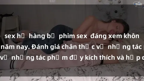 sex họ hàng bộ phim sex  đáng xem không thể bỏ lỡ trong năm nay. Đánh giá chân thực về những tác phẩm đầy kích thích và hấp dẫn này.