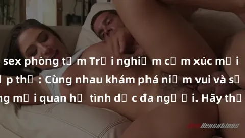 sex phòng tắm Trải nghiệm cảm xúc mới mẻ với làm tình tập thể: Cùng nhau khám phá niềm vui và sự mãnh liệt trong mối quan hệ tình dục đa người. Hãy thử ngay để biết cảm giác thú vị này!