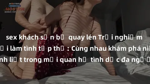 sex khách sạn bị quay lén Trải nghiệm cảm xúc mới mẻ với làm tình tập thể: Cùng nhau khám phá niềm vui và sự mãnh liệt trong mối quan hệ tình dục đa người. Hãy thử ngay để biết cảm giác thú vị này!