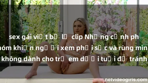 sex gái việt bị lộ clip Những cảnh phim sex bạo dâm nhóm khiến người xem phải sốc và rùng mình, không dành cho trẻ em dưới tuổi để tránh ảnh hưởng tiêu cực.