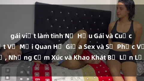 gái việt làm tình Nữ Hầu Gái và Cuộc Sống Của Họ: Bí Mật Về Mối Quan Hệ Giữa Sex và Sự Phục Vụ, Những Cảm Xúc và Khao Khát Bị Lẫn Lộn Trong Lĩnh Vực Này.