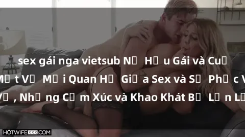 sex gái nga vietsub Nữ Hầu Gái và Cuộc Sống Của Họ: Bí Mật Về Mối Quan Hệ Giữa Sex và Sự Phục Vụ, Những Cảm Xúc và Khao Khát Bị Lẫn Lộn Trong Lĩnh Vực Này.
