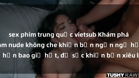 sex phim trung quốc vietsub Khám phá vẻ đẹp gái Việt Nam nude không che khiến bạn ngẩn ngơ hơn bao giờ hết, đủ sức khiến bạn xiêu lòng đến ngất ngây