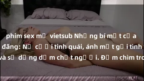 phim sex mỹ vietsub Những bí mật của gái Việt Nam dâm đãng: Nụ cười tinh quái, ánh mắt gợi tình và sự dụng dẫm chết người. Đắm chìm trong vòng xoay đam mê!