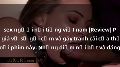 sex người nổi tiếng việt nam [Review] Phim sex loli: Đánh giá về sự gợi cảm và gây tranh cãi của thể loại phim này. Những điểm nổi bật và đáng lưu ý khi xem phim loli.