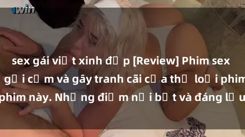 sex gái việt xinh đẹp [Review] Phim sex loli: Đánh giá về sự gợi cảm và gây tranh cãi của thể loại phim này. Những điểm nổi bật và đáng lưu ý khi xem phim loli.