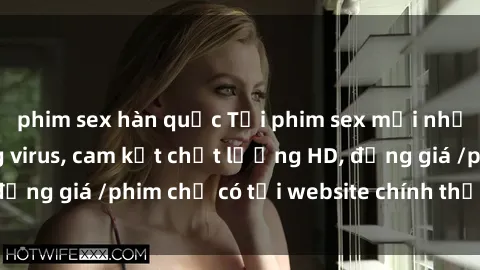 phim sex hàn quốc Tải phim sex mới nhất cực nhanh không virus, cam kết chất lượng HD, đồng giá /phim chỉ có tại website chính thức. Đặt ngay!