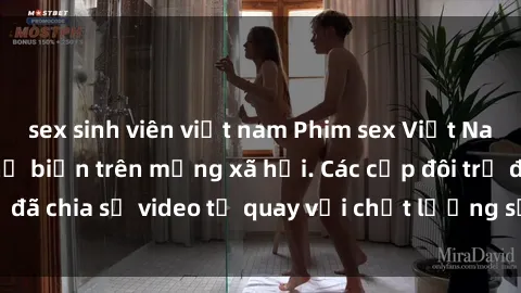 sex sinh viên việt nam Phim sex Việt Nam HD ngày càng phổ biến trên mạng xã hội. Các cặp đôi trẻ đã chia sẻ video tự quay với chất lượng sắc nét, gợi cảm.