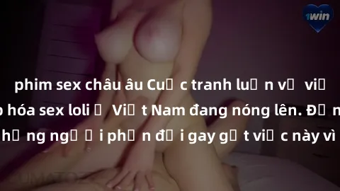 phim sex châu âu Cuộc tranh luận về việc có nên hợp pháp hóa sex loli ở Việt Nam đang nóng lên. Đồng thời, cũng có những người phản đối gay gắt việc này vì lo ngại về tác động tiêu cực lên trẻ em và x